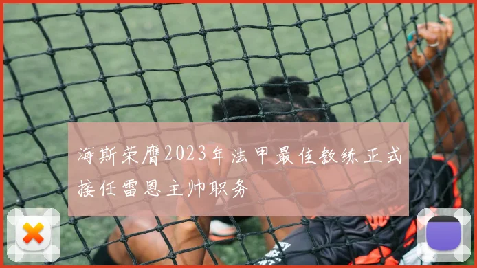 海斯荣膺2023年法甲最佳教练正式接任雷恩主帅职务