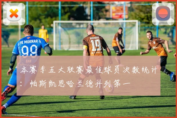 本赛季五大联赛最佳球员次数统计：帕斯凯恩哈兰德并列第一