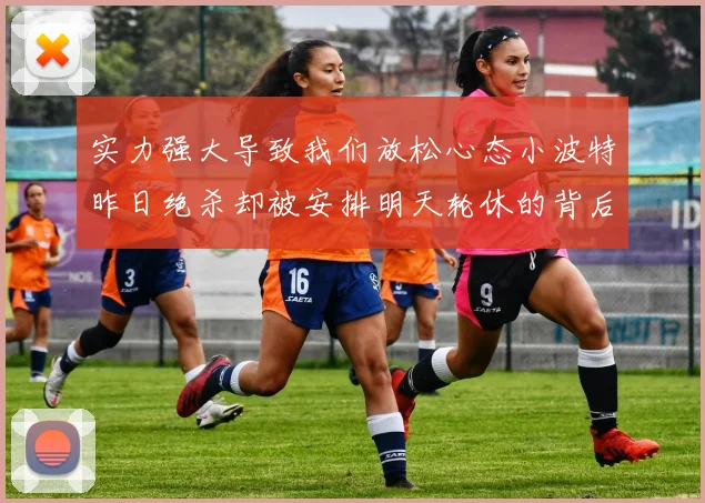 实力强大导致我们放松心态小波特昨日绝杀却被安排明天轮休的背后原因分析