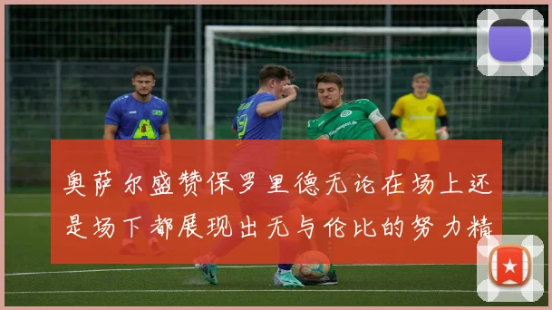 奥萨尔盛赞保罗里德无论在场上还是场下都展现出无与伦比的努力精神