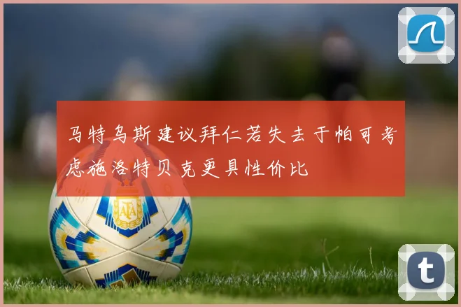 马特乌斯建议拜仁若失去于帕可考虑施洛特贝克更具性价比