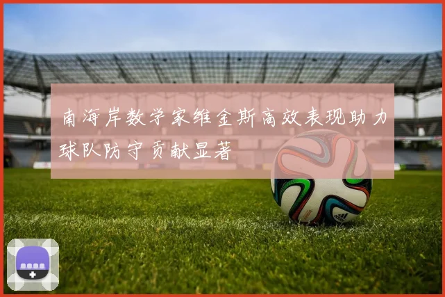 南海岸数学家维金斯高效表现助力球队防守贡献显著