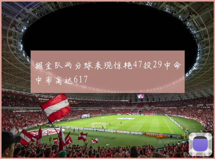 掘金队两分球表现惊艳47投29中命中率高达617