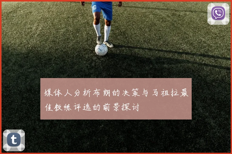 媒体人分析布朗的决策与马祖拉最佳教练评选的前景探讨