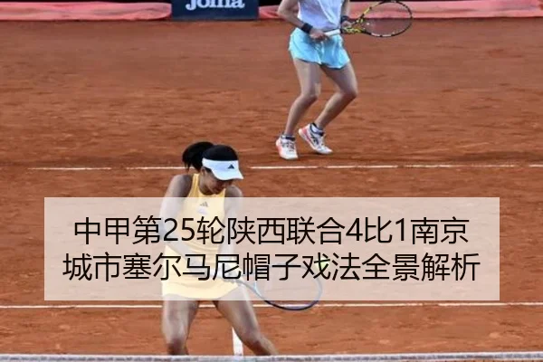 中甲第25轮陕西联合4比1南京城市塞尔马尼帽子戏法全景解析 | 3377Sports