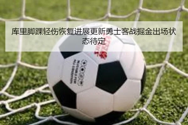 库里脚踝轻伤恢复进展更新勇士客战掘金出场状态待定 | 3377Sports
